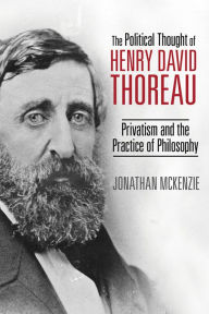 Title: The Political Thought of Henry David Thoreau: Privatism and the Practice of Philosophy, Author: Jonathan McKenzie