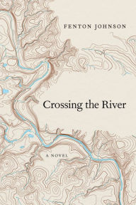 Title: Crossing the River: A Novel, Author: Fenton Johnson