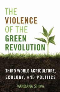 Title: The Violence of the Green Revolution: Third World Agriculture, Ecology, and Politics, Author: Vandana Shiva
