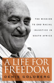 Title: A Life for Freedom: The Mission to End Racial Injustice in South Africa, Author: Denis Goldberg