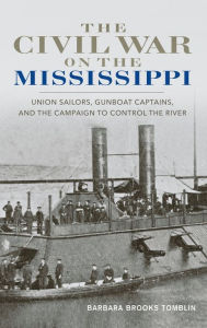 Title: The Civil War on the Mississippi: Union Sailors, Gunboat Captains, and the Campaign to Control the River, Author: Barbara Brooks Tomblin