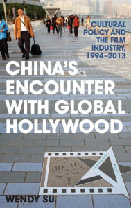 Title: China's Encounter with Global Hollywood: Cultural Policy and the Film Industry, 1994-2013, Author: Wendy Su