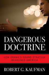 Title: Dangerous Doctrine: How Obama's Grand Strategy Weakened America, Author: Robert G. Kaufman