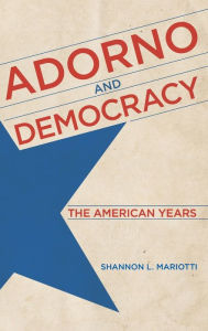 Title: Adorno and Democracy: The American Years, Author: Shannon L. Mariotti