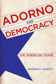 Title: Adorno and Democracy: The American Years, Author: Shannon L. Mariotti