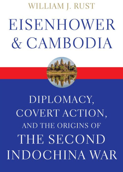 Eisenhower & Cambodia: Diplomacy, Covert Action, and the Origins of the Second Indochina War