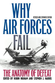 Title: Why Air Forces Fail: The Anatomy of Defeat / Edition 2, Author: Robin Higham