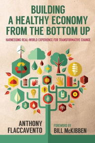 Title: Building a Healthy Economy from the Bottom Up: Harnessing Real-World Experience for Transformative Change, Author: Anthony Flaccavento