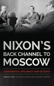 Title: Nixon's Back Channel to Moscow: Confidential Diplomacy and Détente, Author: Richard A. Moss