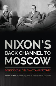 Title: Nixon's Back Channel to Moscow: Confidential Diplomacy and Détente, Author: Richard A. Moss