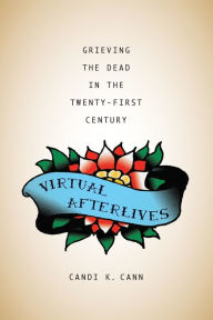 Title: Virtual Afterlives: Grieving the Dead in the Twenty-First Century, Author: Candi K. Cann