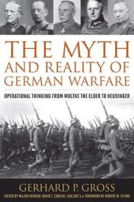 Title: The Myth and Reality of German Warfare: Operational Thinking from Moltke the Elder to Heusinger, Author: Gerhard P. Gross