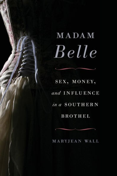 Madam Belle: Sex, Money, and Influence a Southern Brothel