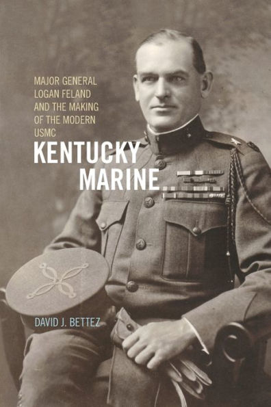 Kentucky Marine: Major General Logan Feland and the Making of the Modern USMC