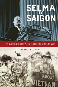 Title: Selma to Saigon: The Civil Rights Movement and the Vietnam War, Author: Daniel S. Lucks