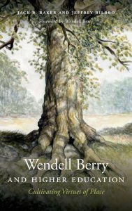 Title: Wendell Berry and Higher Education: Cultivating Virtues of Place, Author: Jack R. Baker