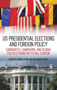 Title: US Presidential Elections and Foreign Policy: Candidates, Campaigns, and Global Politics from FDR to Bill Clinton, Author: Andrew Johnstone