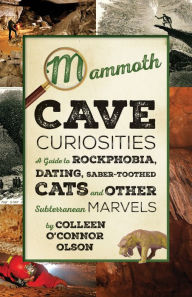 Title: Mammoth Cave Curiosities: A Guide to Rockphobia, Dating, Saber-toothed Cats, and Other Subterranean Marvels, Author: Colleen O'Connor Olson