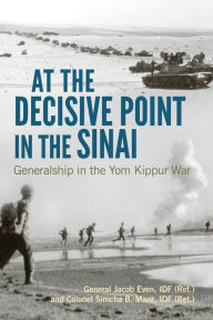 Title: At the Decisive Point in the Sinai: Generalship in the Yom Kippur War, Author: Jacob Even IDF (Ret.)