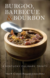 Title: Burgoo, Barbecue, & Bourbon: A Kentucky Culinary Trinity, Author: Albert W.A. Schmid