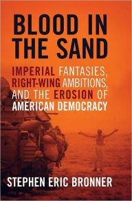 Title: Blood in the Sand: Imperial Fantasies, Right-Wing Ambitions, and the Erosion of American Democracy, Author: Stephen Eric Bronner