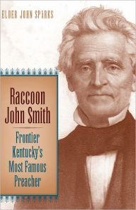Title: Raccoon John Smith: Frontier Kentucky's Most Famous Preacher, Author: Elder John Sparks