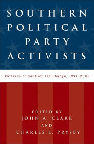 Title: Southern Political Party Activists: Patterns of Conflict and Change, 1991-2001, Author: John A. Clark