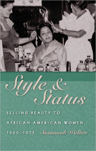 Title: Style and Status: Selling Beauty to African American Women, 1920-1975, Author: Susannah Walker