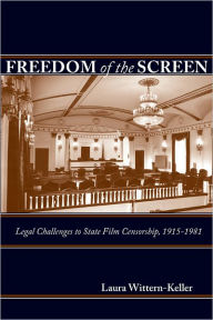 Title: Freedom of the Screen: Legal Challenges to State Film Censorship, 1915-1981, Author: Laura Wittern-Keller