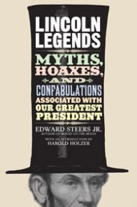 Title: Lincoln Legends: Myths, Hoaxes, and Confabulations Associated with Our Greatest President, Author: Edward Steers Jr.