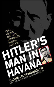 Title: Hitler's Man in Havana: Heinz Luning and Nazi Espionage in Latin America, Author: Thomas D. Schoonover