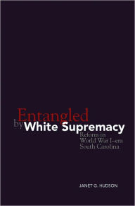 Title: Entangled by White Supremacy: Reform in World War I-era South Carolina, Author: Janet G. Hudson