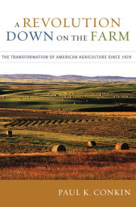 Title: A Revolution Down on the Farm: The Transformation of American Agriculture since 1929, Author: Paul K. Conkin