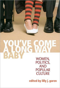 Title: You've Come A Long Way, Baby: Women, Politics, and Popular Culture, Author: Lilly J. Goren