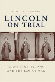 Title: Lincoln on Trial: Southern Civilians and the Law of War, Author: Burrus M. Carnahan