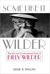Title: Some Like It Wilder: The Life and Controversial Films of Billy Wilder, Author: Gene D. Phillips