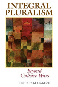 Title: Integral Pluralism: Beyond Culture Wars, Author: Fred Dallmayr