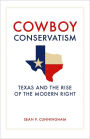 Cowboy Conservatism: Texas and the Rise of the Modern Right