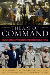 Title: The Art of Command: Military Leadership from George Washington to Colin Powell, Author: Harry S. Laver