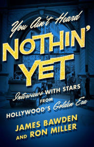 Title: You Ain't Heard Nothin' Yet: Interviews with Stars from Hollywood's Golden Era, Author: James Bawden