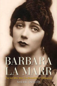 Title: Barbara La Marr: The Girl Who Was Too Beautiful for Hollywood, Author: Sherri Snyder