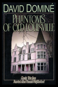 Title: Phantoms of Old Louisville: Ghostly Tales from America's Most Haunted Neighborhood, Author: David Domine