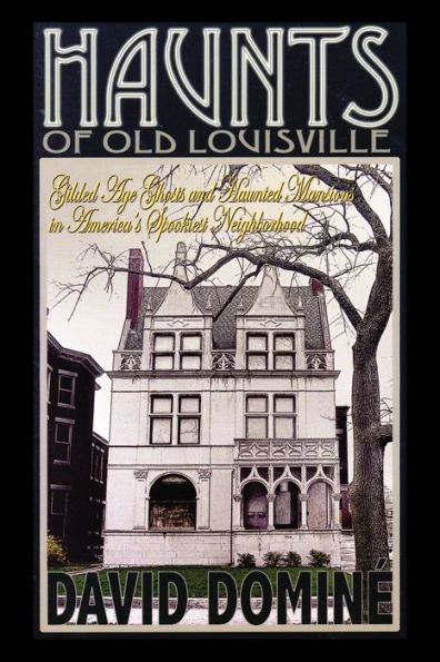 Haunts of Old Louisville: Gilded Age Ghosts and Haunted Mansions America's Spookiest Neighborhood