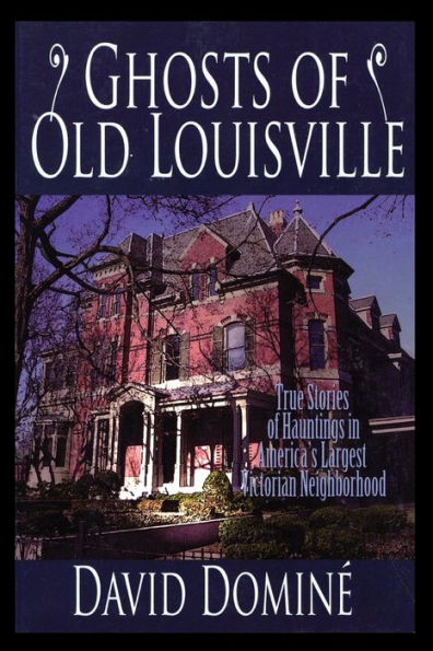 Ghosts of Old Louisville: True Stories Hauntings America's Largest Victorian Neighborhood