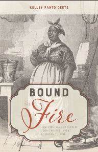 Title: Bound to the Fire: How Virginia's Enslaved Cooks Helped Invent American Cuisine, Author: Kelley Fanto Deetz