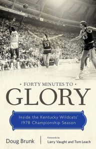 Title: Forty Minutes to Glory: Inside the Kentucky Wildcats' 1978 Championship Season, Author: Doug Brunk