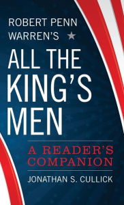 Title: Robert Penn Warren's All the King's Men: A Reader's Companion, Author: Jonathan S. Cullick
