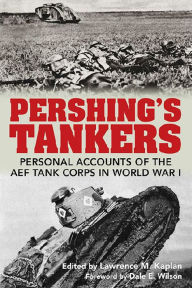 Title: Pershing's Tankers: Personal Accounts of the AEF Tank Corps in World War I, Author: Lawrence M. Kaplan