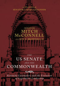 Title: The US Senate and the Commonwealth: Kentucky Lawmakers and the Evolution of Legislative Leadership, Author: Mitch McConnell