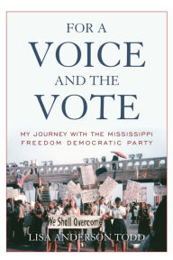 Title: For a Voice and the Vote: My Journey with the Mississippi Freedom Democratic Party, Author: Lisa Anderson Todd